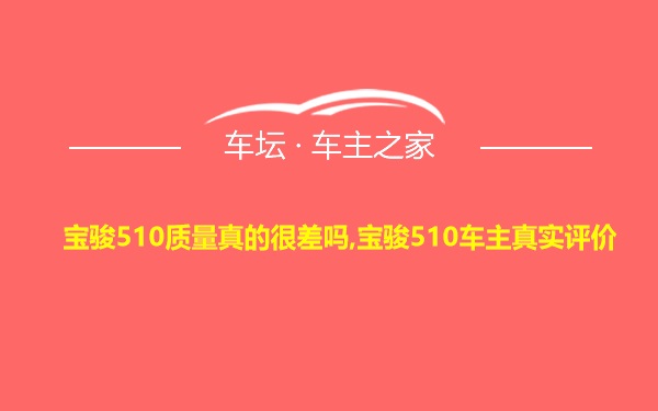 宝骏510质量真的很差吗,宝骏510车主真实评价