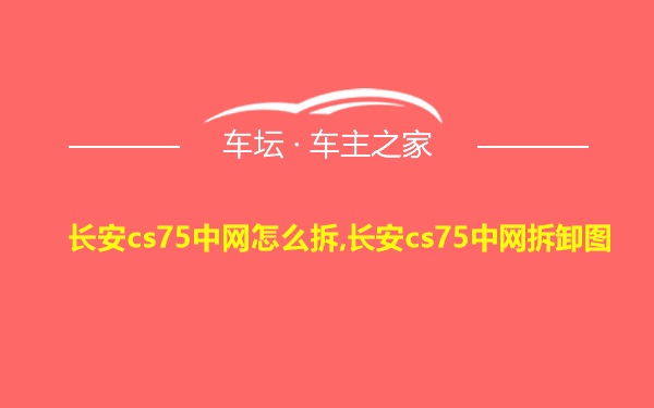 长安cs75中网怎么拆,长安cs75中网拆卸图