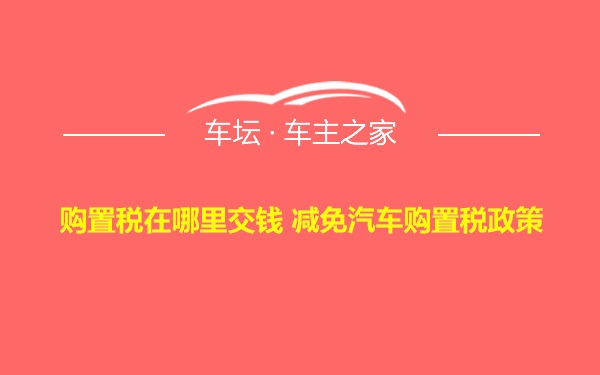 购置税在哪里交钱 减免汽车购置税政策