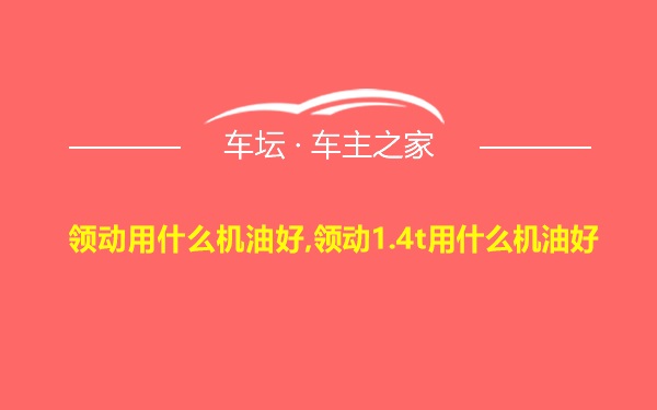 领动用什么机油好,领动1.4t用什么机油好