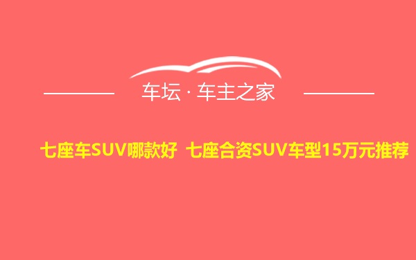 七座车SUV哪款好 七座合资SUV车型15万元推荐