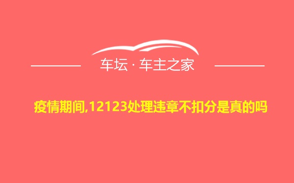 疫情期间,12123处理违章不扣分是真的吗