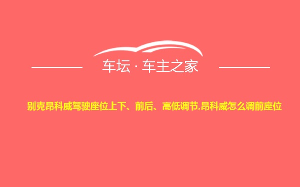 别克昂科威驾驶座位上下、前后、高低调节,昂科威怎么调前座位