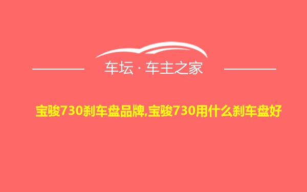 宝骏730刹车盘品牌,宝骏730用什么刹车盘好