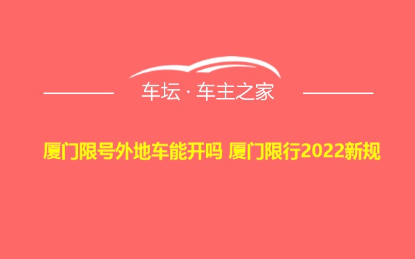 厦门限号外地车能开吗 厦门限行2022新规