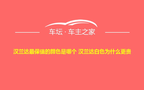 汉兰达最保值的颜色是哪个 汉兰达白色为什么更贵