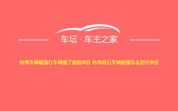 转弯车辆被直行车辆撞了谁的责任 转弯直行车辆相撞怎么划分责任