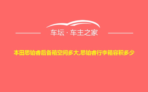 本田思铂睿后备箱空间多大,思铂睿行李箱容积多少