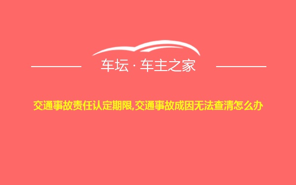 交通事故责任认定期限,交通事故成因无法查清怎么办