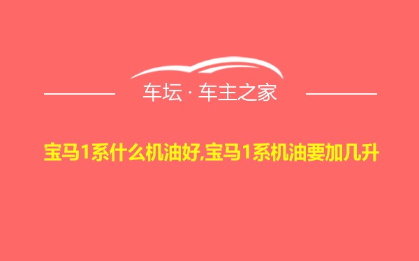 宝马1系什么机油好,宝马1系机油要加几升