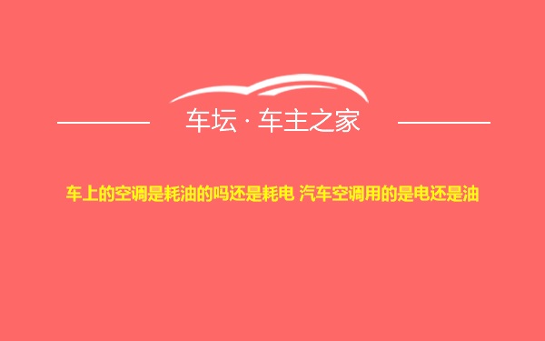 车上的空调是耗油的吗还是耗电 汽车空调用的是电还是油