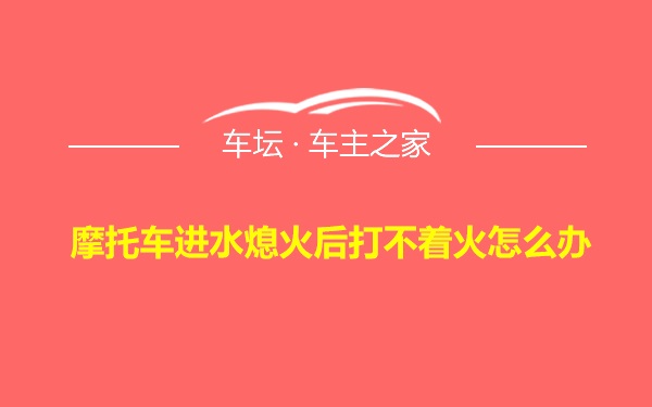 摩托车进水熄火后打不着火怎么办