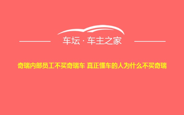 奇瑞内部员工不买奇瑞车 真正懂车的人为什么不买奇瑞