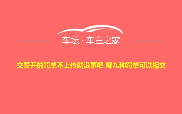 交警开的罚单不上传就没事吧 哪九种罚单可以拒交