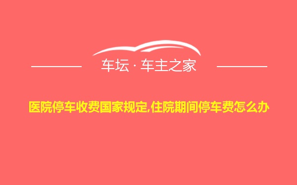 医院停车收费国家规定,住院期间停车费怎么办