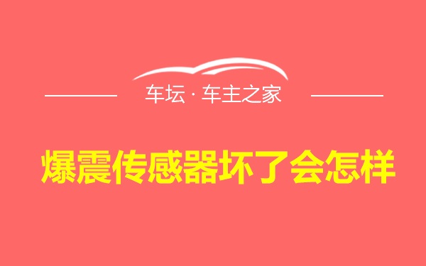 爆震传感器坏了会怎样