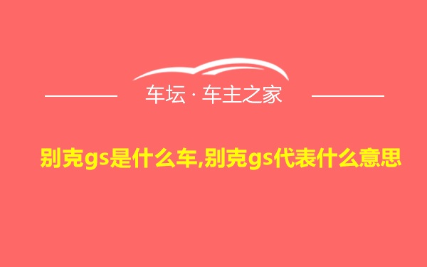 别克gs是什么车,别克gs代表什么意思