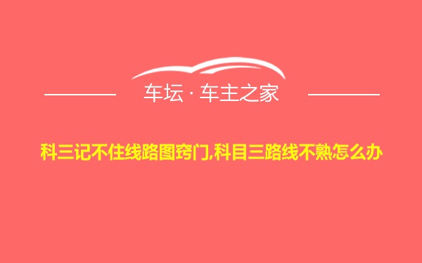 科三记不住线路图窍门,科目三路线不熟怎么办