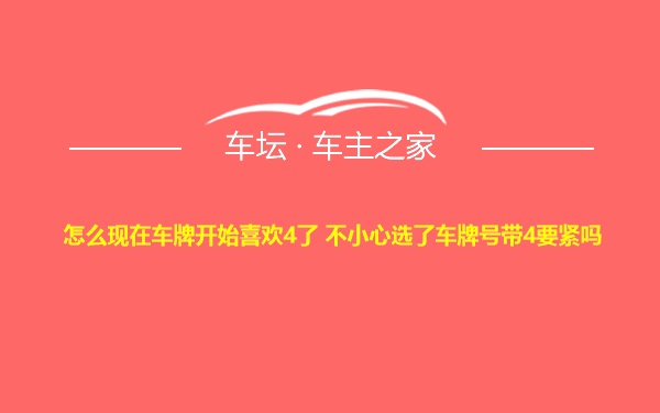 怎么现在车牌开始喜欢4了 不小心选了车牌号带4要紧吗