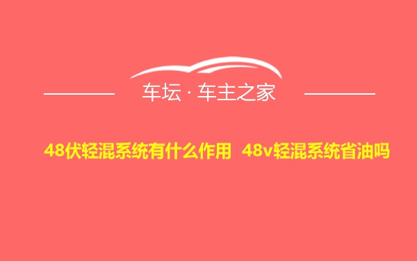 48伏轻混系统有什么作用 48v轻混系统省油吗