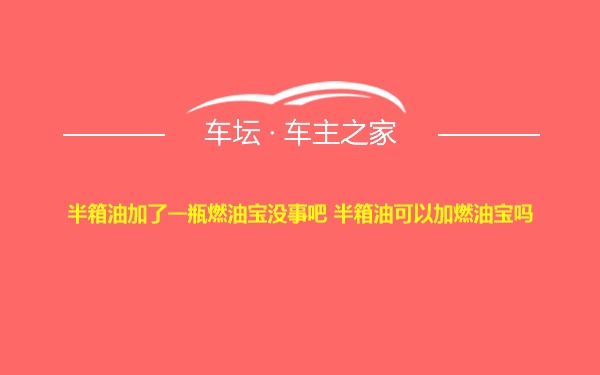 半箱油加了一瓶燃油宝没事吧 半箱油可以加燃油宝吗