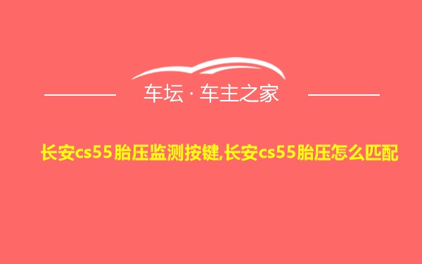 长安cs55胎压监测按键,长安cs55胎压怎么匹配