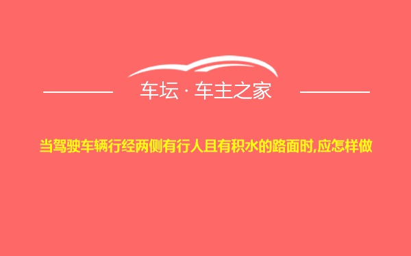 当驾驶车辆行经两侧有行人且有积水的路面时,应怎样做