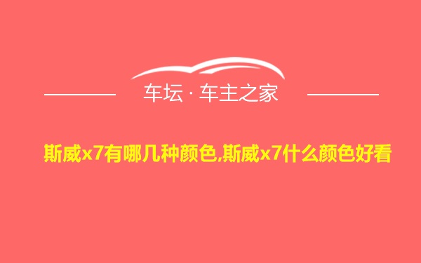 斯威x7有哪几种颜色,斯威x7什么颜色好看