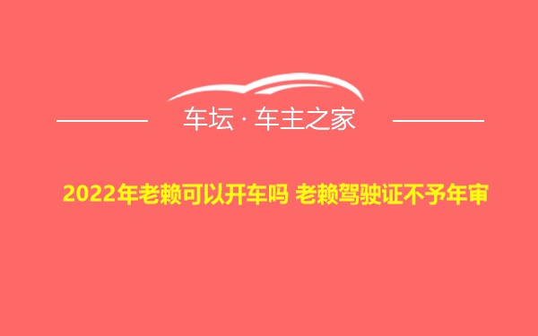 2022年老赖可以开车吗 老赖驾驶证不予年审