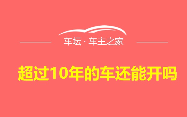 超过10年的车还能开吗