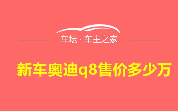 新车奥迪q8售价多少万