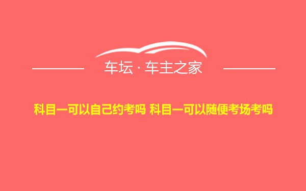 科目一可以自己约考吗 科目一可以随便考场考吗