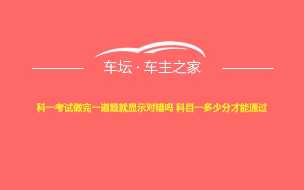 科一考试做完一道题就显示对错吗 科目一多少分才能通过