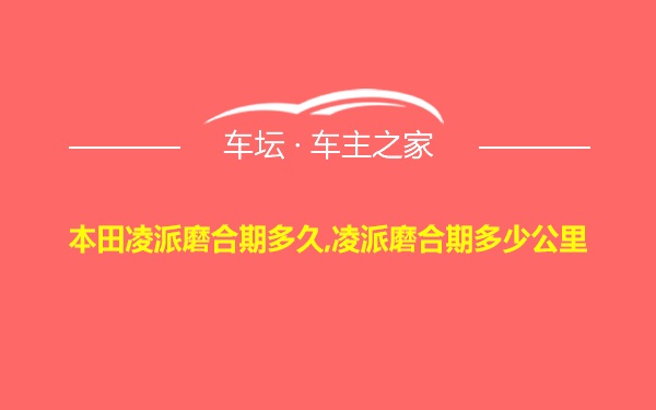 本田凌派磨合期多久,凌派磨合期多少公里