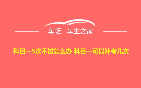 科目一5次不过怎么办 科目一可以补考几次