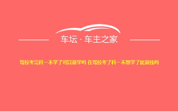 驾校考完科一不学了可以退学吗 在驾校考了科一不想学了能退钱吗