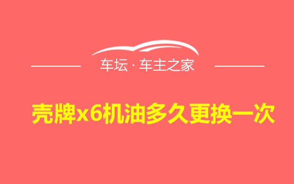 壳牌x6机油多久更换一次