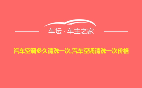 汽车空调多久清洗一次,汽车空调清洗一次价格