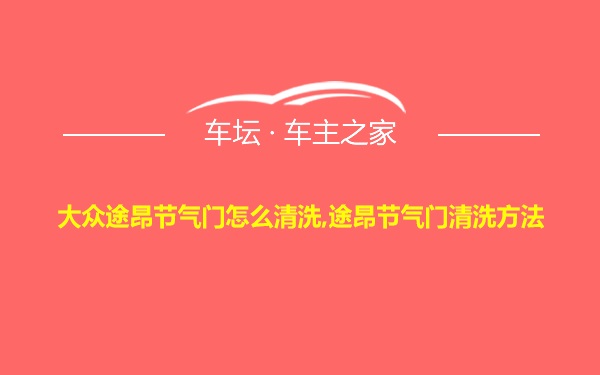 大众途昂节气门怎么清洗,途昂节气门清洗方法