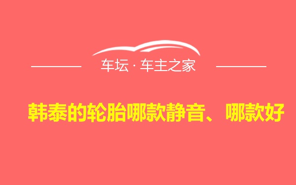 韩泰的轮胎哪款静音、哪款好