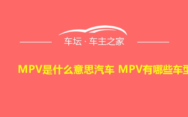 MPV是什么意思汽车 MPV有哪些车型