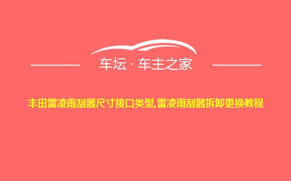 丰田雷凌雨刮器尺寸接口类型,雷凌雨刮器拆卸更换教程