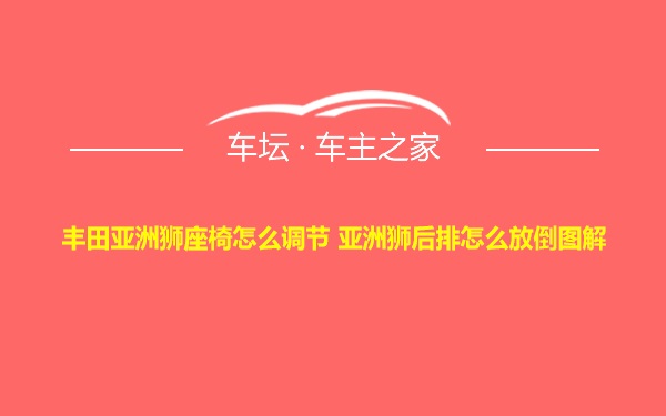 丰田亚洲狮座椅怎么调节 亚洲狮后排怎么放倒图解