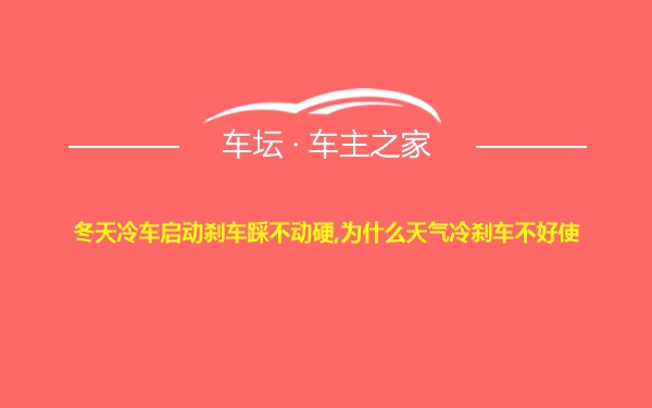 冬天冷车启动刹车踩不动硬,为什么天气冷刹车不好使