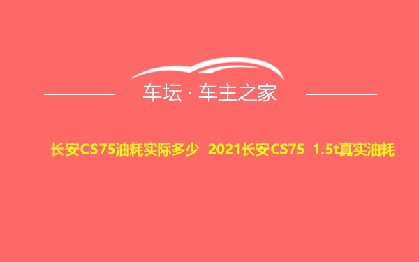 长安CS75油耗实际多少 2021长安CS75 1.5t真实油耗