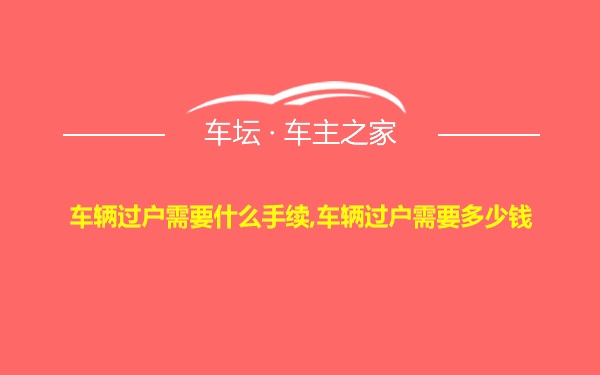 车辆过户需要什么手续,车辆过户需要多少钱