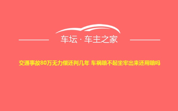 交通事故80万无力偿还判几年 车祸赔不起坐牢出来还用赔吗