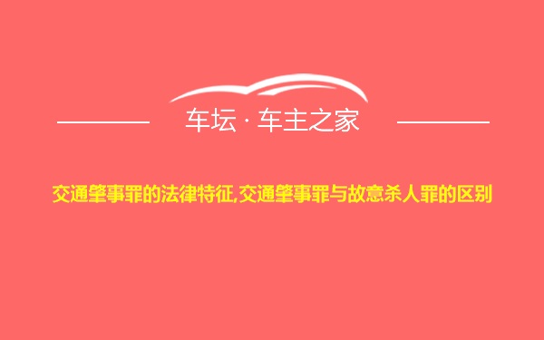 交通肇事罪的法律特征,交通肇事罪与故意杀人罪的区别