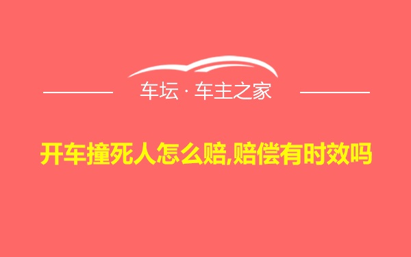 开车撞死人怎么赔,赔偿有时效吗