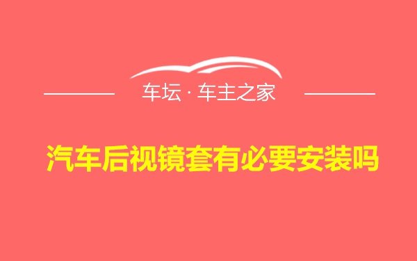 汽车后视镜套有必要安装吗